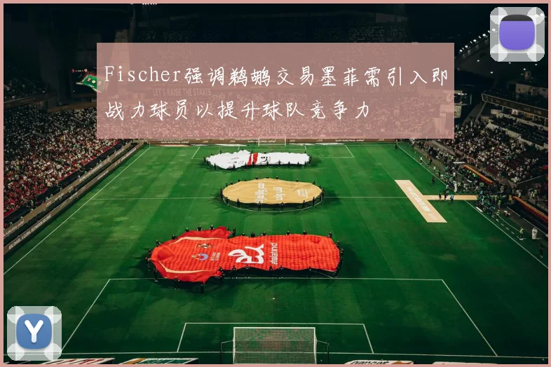 Fischer强调鹈鹕交易墨菲需引入即战力球员以提升球队竞争力