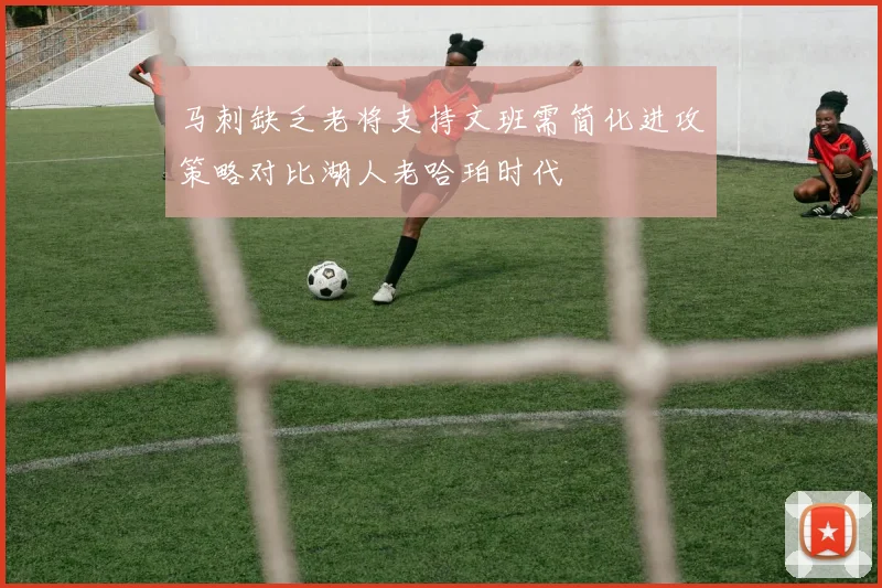 马刺缺乏老将支持文班需简化进攻策略对比湖人老哈珀时代