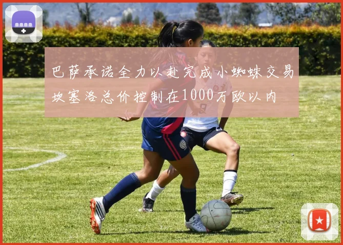 巴萨承诺全力以赴完成小蜘蛛交易坎塞洛总价控制在1000万欧以内