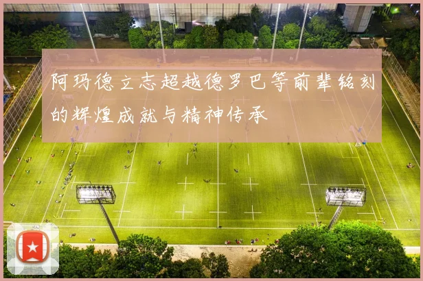 阿玛德立志超越德罗巴等前辈铭刻的辉煌成就与精神传承