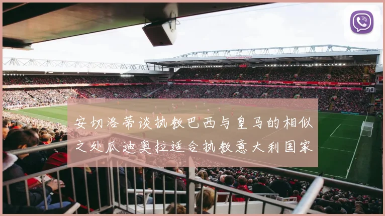 安切洛蒂谈执教巴西与皇马的相似之处瓜迪奥拉适合执教意大利国家队