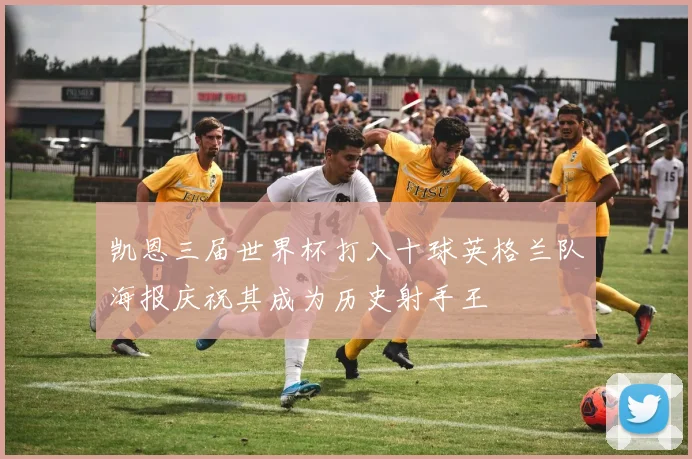 凯恩三届世界杯打入十球英格兰队海报庆祝其成为历史射手王