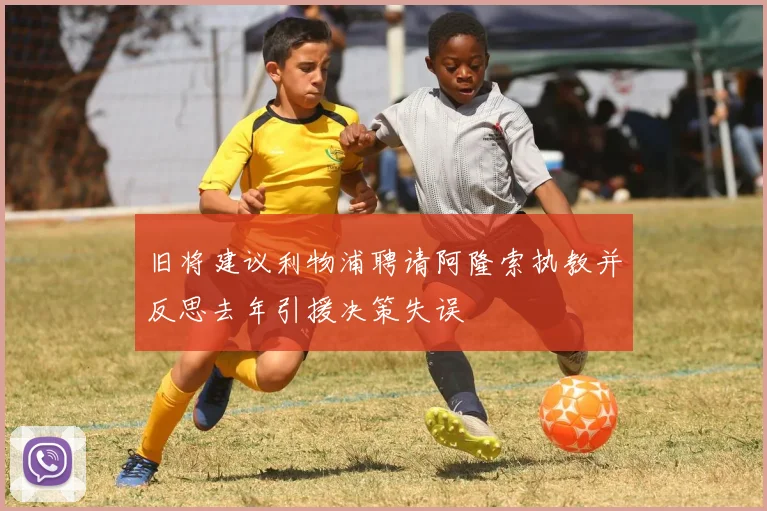 旧将建议利物浦聘请阿隆索执教并反思去年引援决策失误