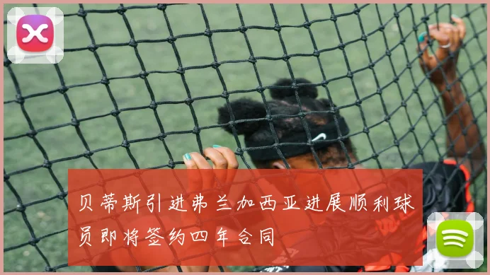 贝蒂斯引进弗兰加西亚进展顺利球员即将签约四年合同