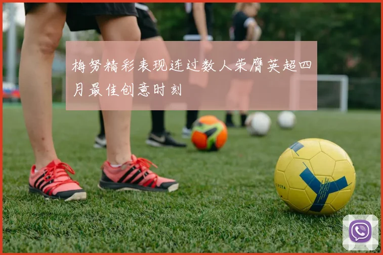 梅努精彩表现连过数人荣膺英超四月最佳创意时刻