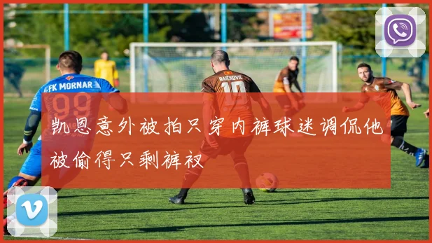 凯恩意外被拍只穿内裤球迷调侃他被偷得只剩裤衩