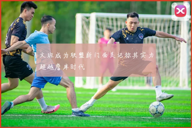 文班成为联盟新门面美记称其实力超越詹库时代