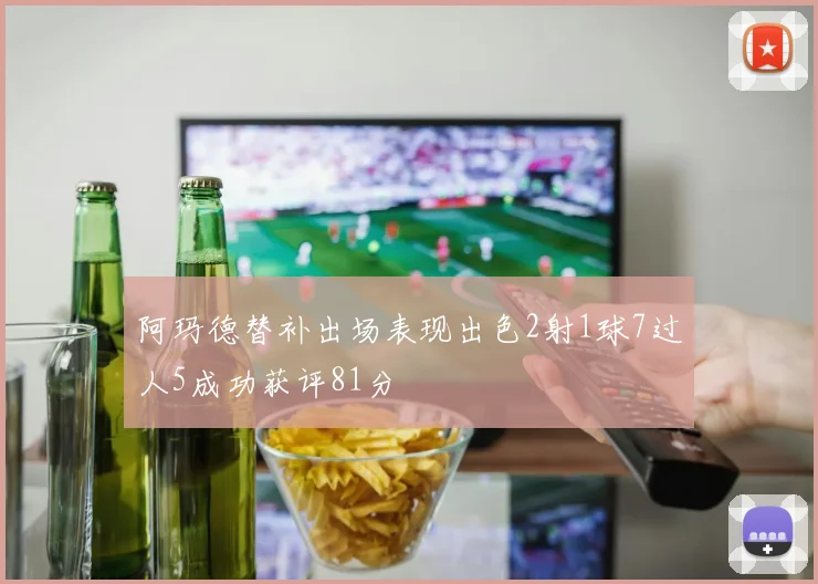 阿玛德替补出场表现出色2射1球7过人5成功获评81分