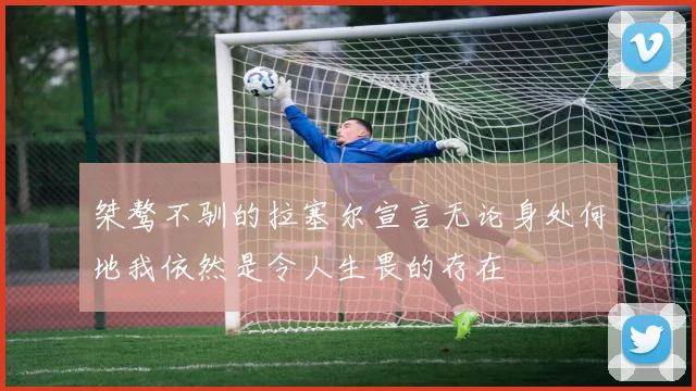 桀骜不驯的拉塞尔宣言无论身处何地我依然是令人生畏的存在